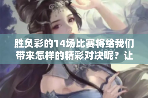 胜负彩的14场比赛将给我们带来怎样的精彩对决呢？让我们一起期待结果吧！