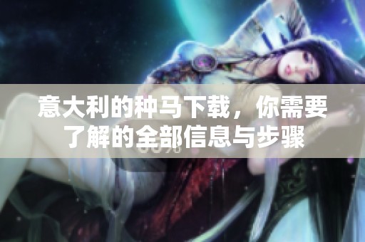 意大利的种马下载，你需要了解的全部信息与步骤