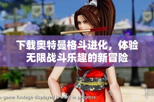 下载奥特曼格斗进化，体验无限战斗乐趣的新冒险