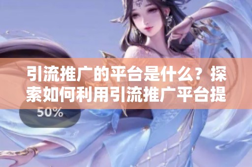 引流推广的平台是什么？探索如何利用引流推广平台提升你的网站流量。