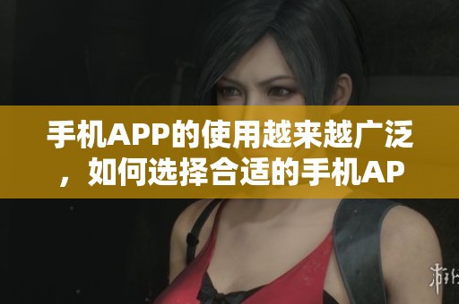 手机APP的使用越来越广泛，如何选择合适的手机APP成了重要问题