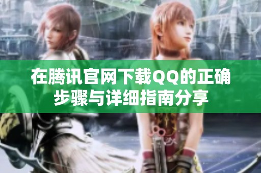 在腾讯官网下载QQ的正确步骤与详细指南分享
