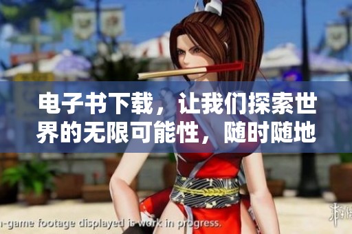 电子书下载，让我们探索世界的无限可能性，随时随地畅享阅读乐趣。