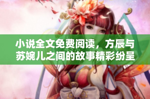 小说全文免费阅读，方辰与苏婉儿之间的故事精彩纷呈。