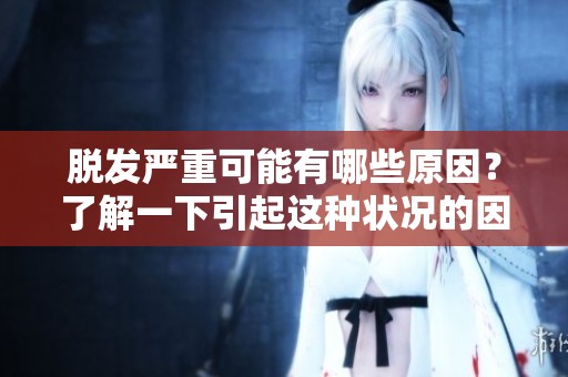 脱发严重可能有哪些原因？了解一下引起这种状况的因素。