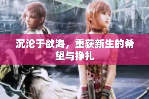 沉沦于欲海，重获新生的希望与挣扎
