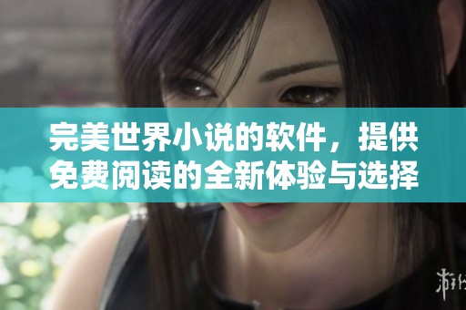 完美世界小说的软件，提供免费阅读的全新体验与选择