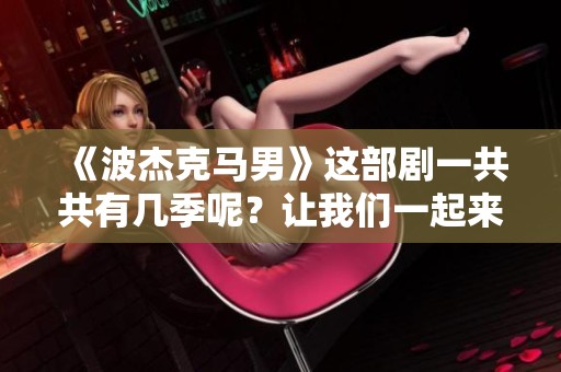 《波杰克马男》这部剧一共共有几季呢?让我们一起来探讨一下这个问题。 《波杰克马男》这部剧一共共有几季呢?让我们一起来探讨一下这个问题。