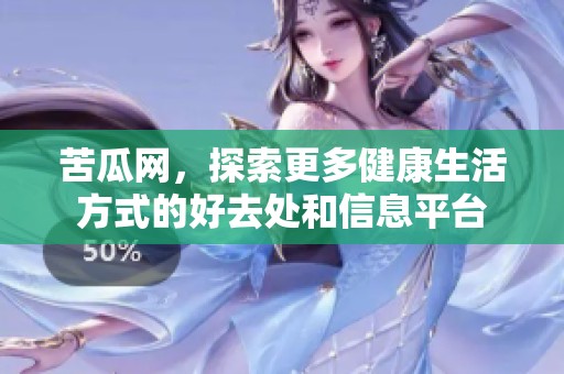 苦瓜网，探索更多健康生活方式的好去处和信息平台