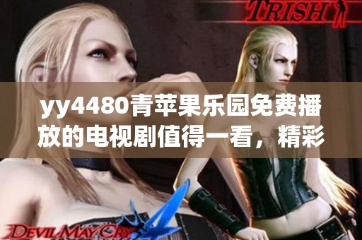 yy4480青苹果乐园免费播放的电视剧值得一看，精彩内容不容错过！