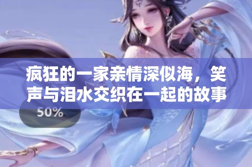 疯狂的一家亲情深似海，笑声与泪水交织在一起的故事