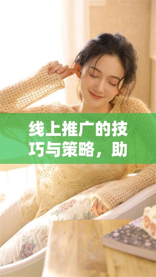 线上推广的技巧与策略，助力品牌在网络市场中蓬勃发展