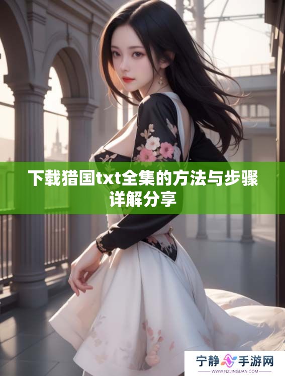 下载猎国txt全集的方法与步骤详解分享