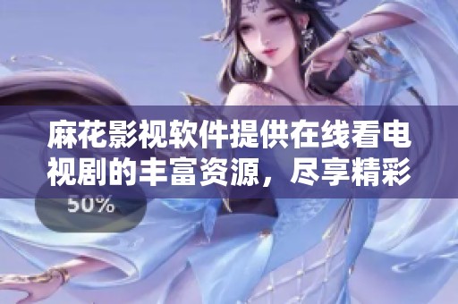 麻花影视软件提供在线看电视剧的丰富资源，尽享精彩影视体验