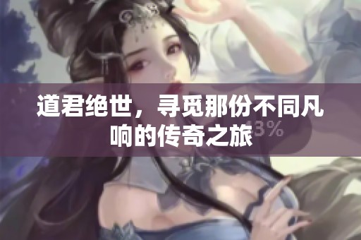 道君绝世，寻觅那份不同凡响的传奇之旅