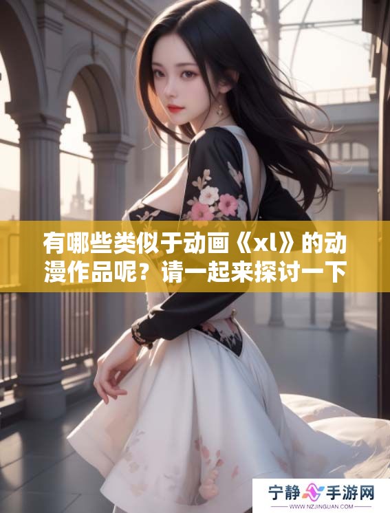 有哪些类似于动画《xl》的动漫作品呢？请一起来探讨一下吧！