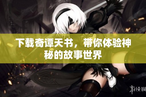 下载奇谭天书，带你体验神秘的故事世界