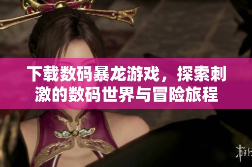 下载数码暴龙游戏，探索刺激的数码世界与冒险旅程