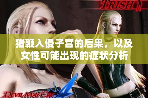 猪鞭入侵子宫的后果，以及女性可能出现的症状分析