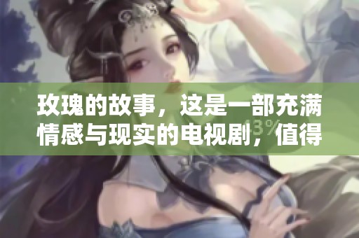 玫瑰的故事，这是一部充满情感与现实的电视剧，值得我们品味与思考