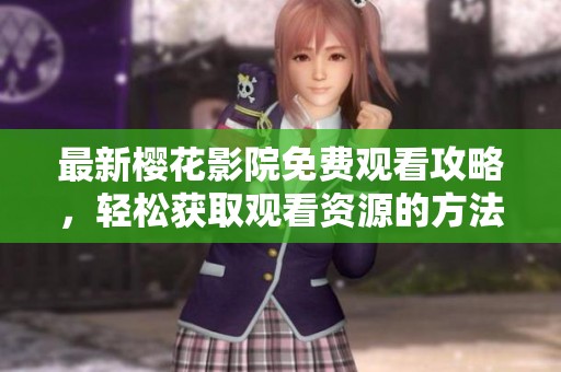 最新樱花影院免费观看攻略，轻松获取观看资源的方法分享