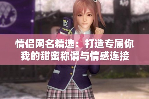 情侣网名精选：打造专属你我的甜蜜称谓与情感连接