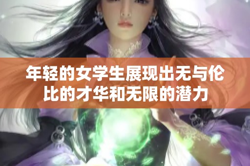 年轻的女学生展现出无与伦比的才华和无限的潜力