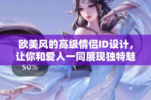 欧美风的高级情侣ID设计，让你和爱人一同展现独特魅力与品味