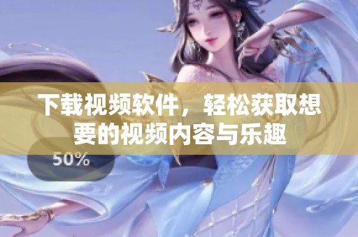 下载视频软件，轻松获取想要的视频内容与乐趣