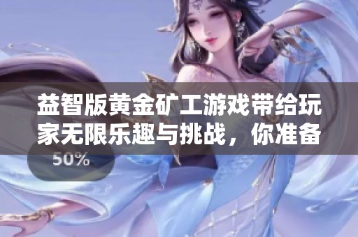 益智版黄金矿工游戏带给玩家无限乐趣与挑战，你准备好迎接这场冒险了吗
