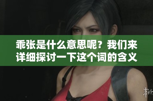 乖张是什么意思呢？我们来详细探讨一下这个词的含义。