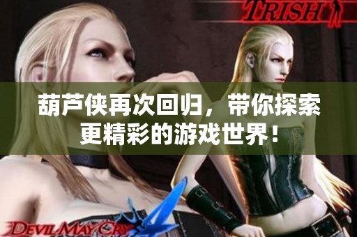 葫芦侠再次回归，带你探索更精彩的游戏世界！