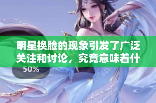 明星换脸的现象引发了广泛关注和讨论，究竟意味着什么呢