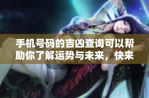 手机号码的吉凶查询可以帮助你了解运势与未来，快来测试一下吧！