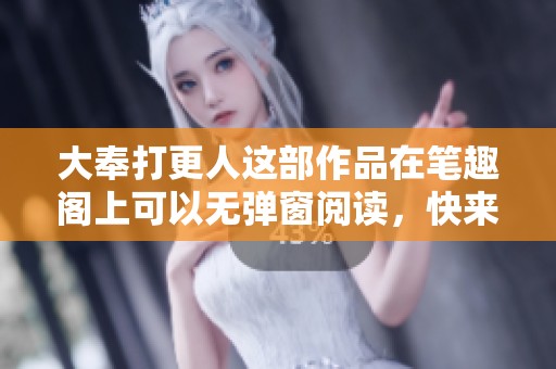 大奉打更人这部作品在笔趣阁上可以无弹窗阅读，快来体验精彩内容吧！