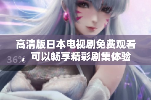 高清版日本电视剧免费观看，可以畅享精彩剧集体验