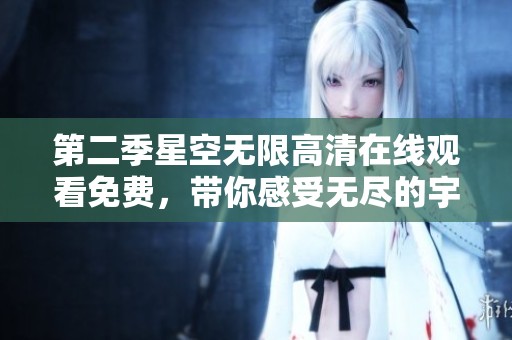 第二季星空无限高清在线观看免费，带你感受无尽的宇宙魅力！