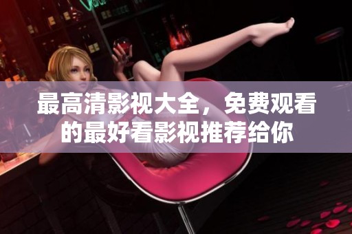 最高清影视大全，免费观看的最好看影视推荐给你