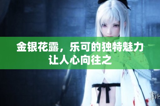 金银花露，乐可的独特魅力让人心向往之
