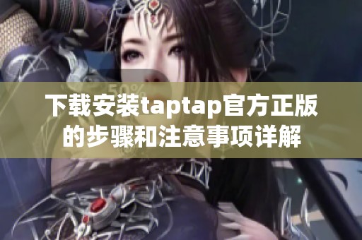 下载安装taptap官方正版的步骤和注意事项详解