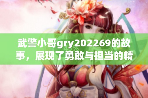 武警小哥gry202269的故事，展现了勇敢与担当的精神风貌