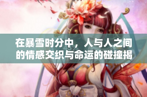 在暴雪时分中，人与人之间的情感交织与命运的碰撞揭示了爱与孤独。