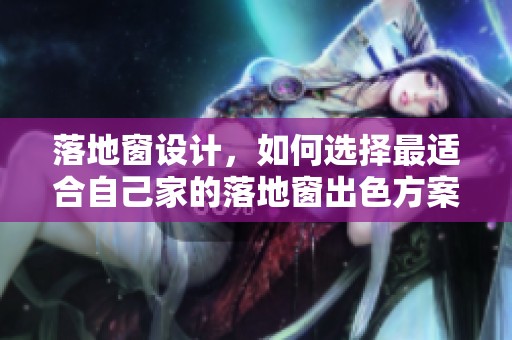 落地窗设计，如何选择最适合自己家的落地窗出色方案