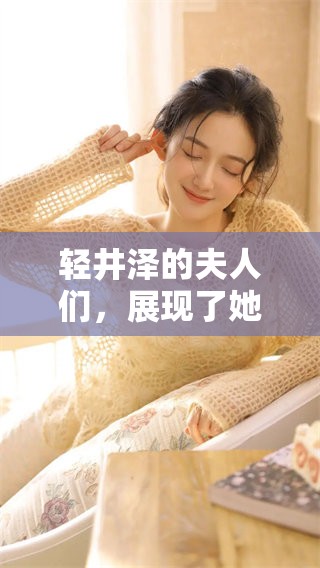 轻井泽的夫人们，展现了她们的独特魅力与风采