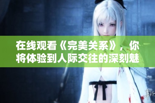 在线观看《完美关系》，你将体验到人际交往的深刻魅力与挑战