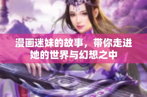 漫画迷妹的故事，带你走进她的世界与幻想之中