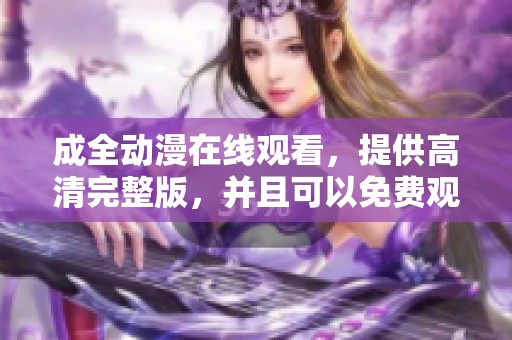 成全动漫在线观看，提供高清完整版，并且可以免费观看