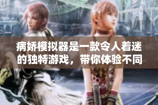病娇模拟器是一款令人着迷的独特游戏，带你体验不同的情感世界