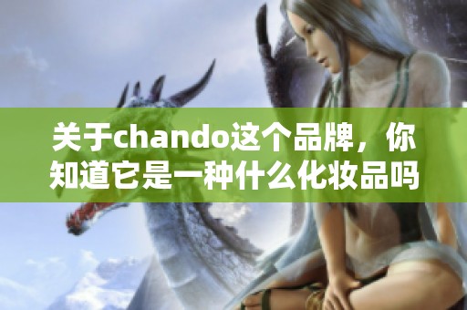 关于chando这个品牌，你知道它是一种什么化妆品吗