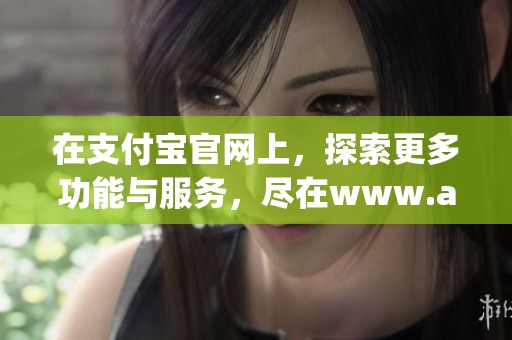 在支付宝官网上，探索更多功能与服务，尽在www.alipay.com。